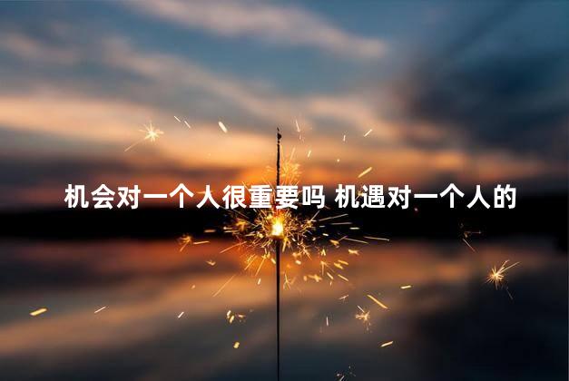 机会对一个人很重要吗 机遇对一个人的重要性